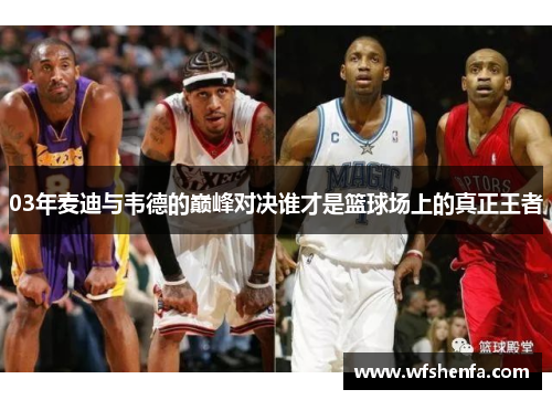 03年麦迪与韦德的巅峰对决谁才是篮球场上的真正王者