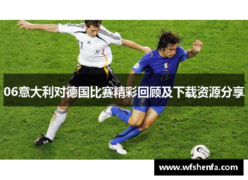 06意大利对德国比赛精彩回顾及下载资源分享