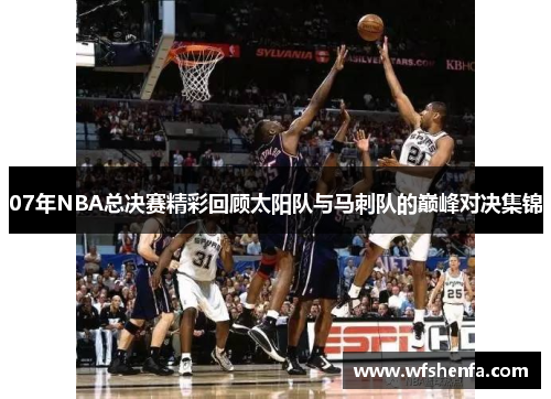 07年NBA总决赛精彩回顾太阳队与马刺队的巅峰对决集锦