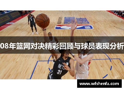 08年篮网对决精彩回顾与球员表现分析