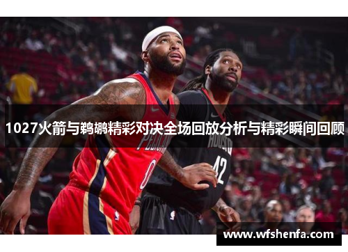 1027火箭与鹈鹕精彩对决全场回放分析与精彩瞬间回顾