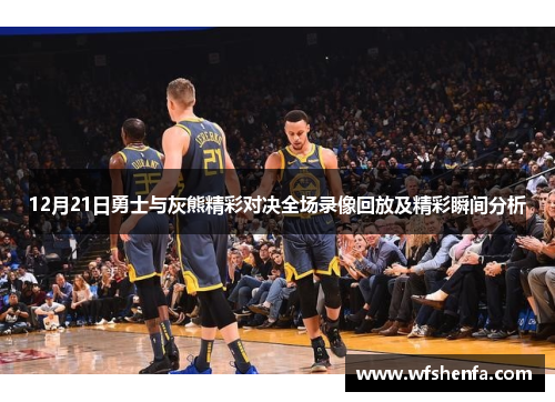 12月21日勇士与灰熊精彩对决全场录像回放及精彩瞬间分析