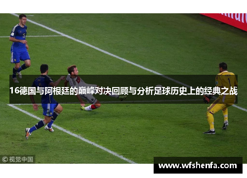 16德国与阿根廷的巅峰对决回顾与分析足球历史上的经典之战