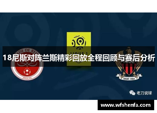 18尼斯对阵兰斯精彩回放全程回顾与赛后分析