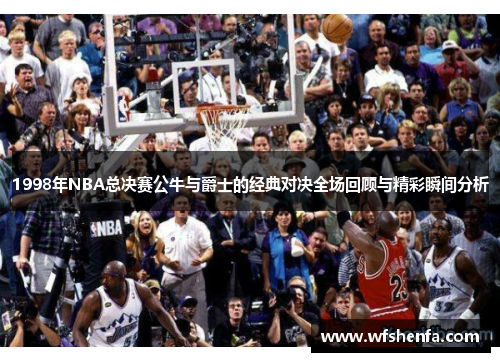 1998年NBA总决赛公牛与爵士的经典对决全场回顾与精彩瞬间分析