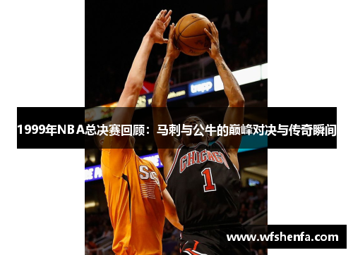 1999年NBA总决赛回顾：马刺与公牛的巅峰对决与传奇瞬间