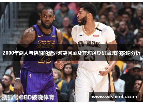 2000年湖人与快船的激烈对决回顾及其对洛杉矶篮球的影响分析