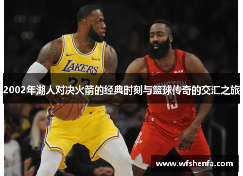 2002年湖人对决火箭的经典时刻与篮球传奇的交汇之旅