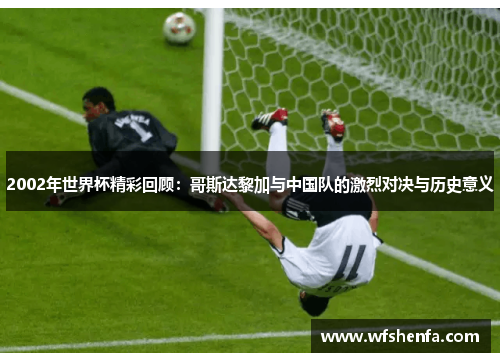 2002年世界杯精彩回顾：哥斯达黎加与中国队的激烈对决与历史意义
