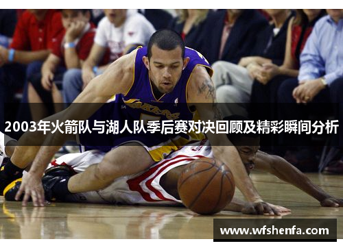 2003年火箭队与湖人队季后赛对决回顾及精彩瞬间分析