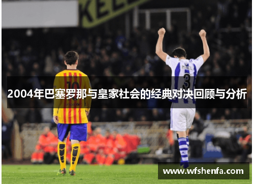 2004年巴塞罗那与皇家社会的经典对决回顾与分析