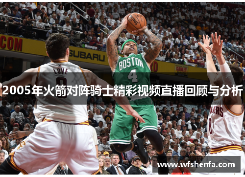 2005年火箭对阵骑士精彩视频直播回顾与分析