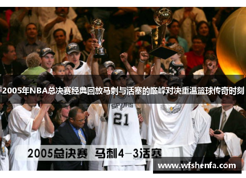 2005年NBA总决赛经典回放马刺与活塞的巅峰对决重温篮球传奇时刻