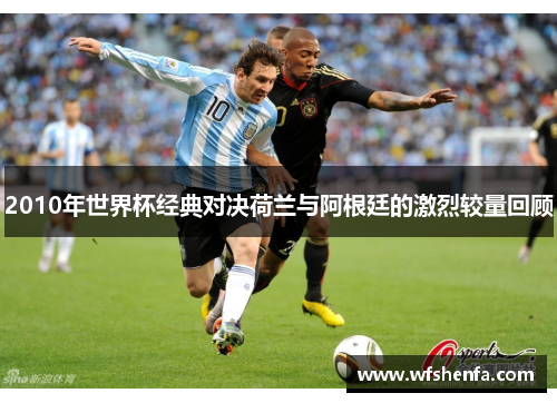 2010年世界杯经典对决荷兰与阿根廷的激烈较量回顾
