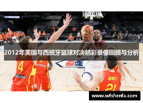 2012年美国与西班牙篮球对决精彩录像回顾与分析