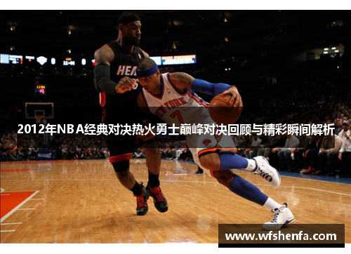 2012年NBA经典对决热火勇士巅峰对决回顾与精彩瞬间解析