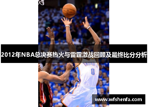 2012年NBA总决赛热火与雷霆激战回顾及最终比分分析
