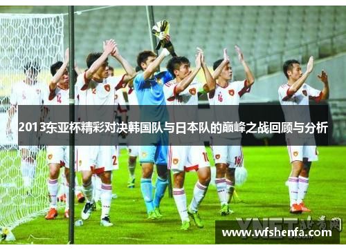 2013东亚杯精彩对决韩国队与日本队的巅峰之战回顾与分析