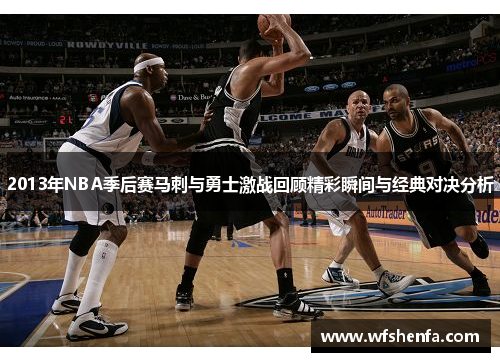 2013年NBA季后赛马刺与勇士激战回顾精彩瞬间与经典对决分析