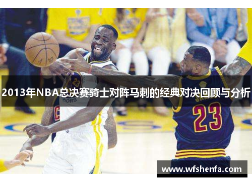 2013年NBA总决赛骑士对阵马刺的经典对决回顾与分析