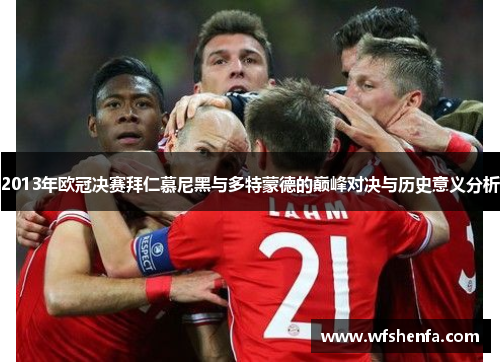 2013年欧冠决赛拜仁慕尼黑与多特蒙德的巅峰对决与历史意义分析