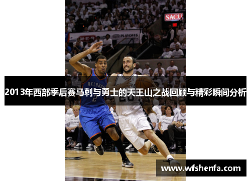 2013年西部季后赛马刺与勇士的天王山之战回顾与精彩瞬间分析