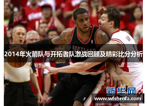 2014年火箭队与开拓者队激战回顾及精彩比分分析