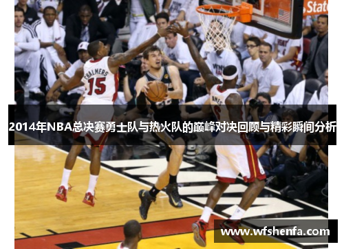 2014年NBA总决赛勇士队与热火队的巅峰对决回顾与精彩瞬间分析