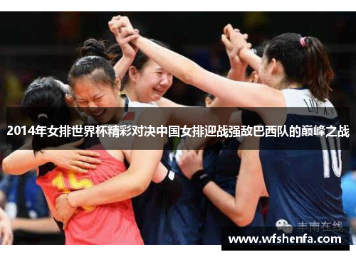 2014年女排世界杯精彩对决中国女排迎战强敌巴西队的巅峰之战