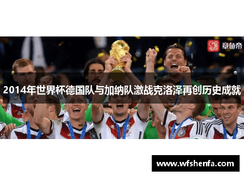 2014年世界杯德国队与加纳队激战克洛泽再创历史成就