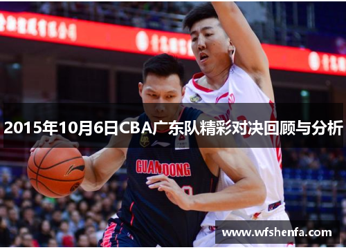 2015年10月6日CBA广东队精彩对决回顾与分析