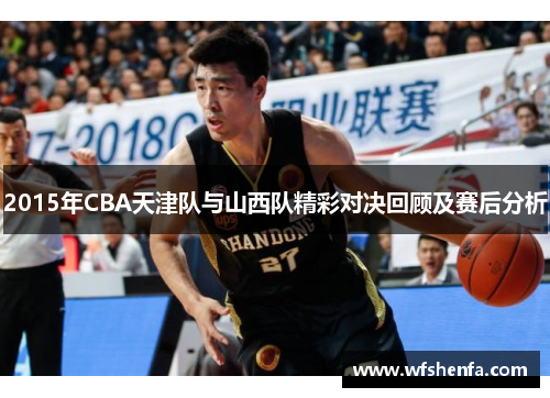 2015年CBA天津队与山西队精彩对决回顾及赛后分析