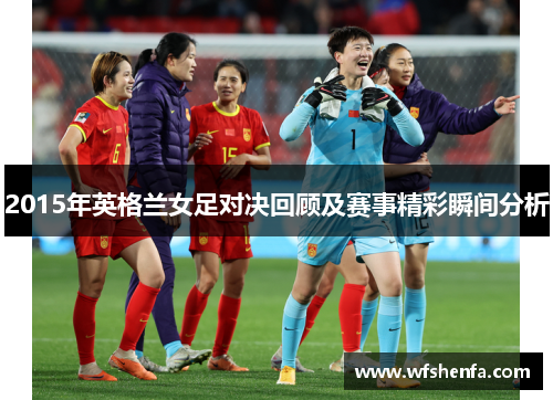 2015年英格兰女足对决回顾及赛事精彩瞬间分析