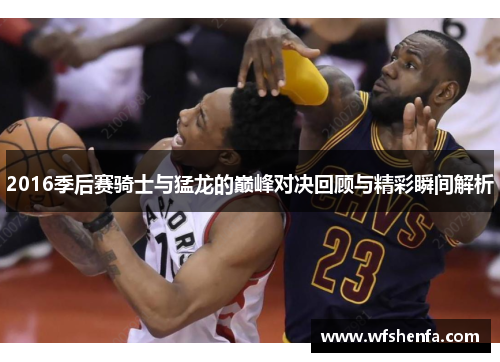 2016季后赛骑士与猛龙的巅峰对决回顾与精彩瞬间解析