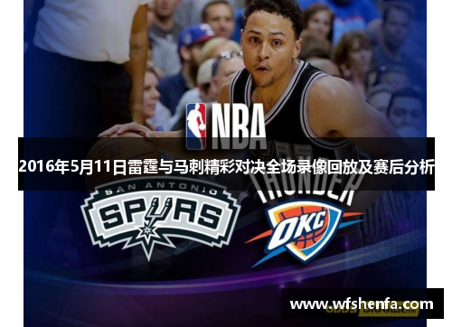 2016年5月11日雷霆与马刺精彩对决全场录像回放及赛后分析