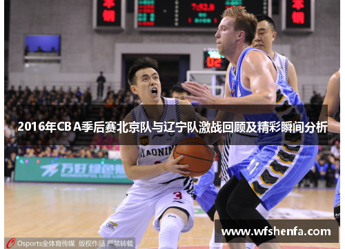 2016年CBA季后赛北京队与辽宁队激战回顾及精彩瞬间分析