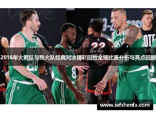 2016年火箭队与热火队经典对决精彩回放全场比赛分析与亮点回顾