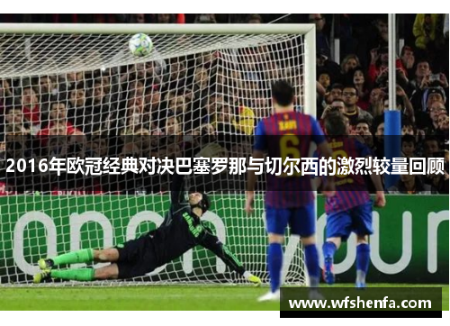 2016年欧冠经典对决巴塞罗那与切尔西的激烈较量回顾