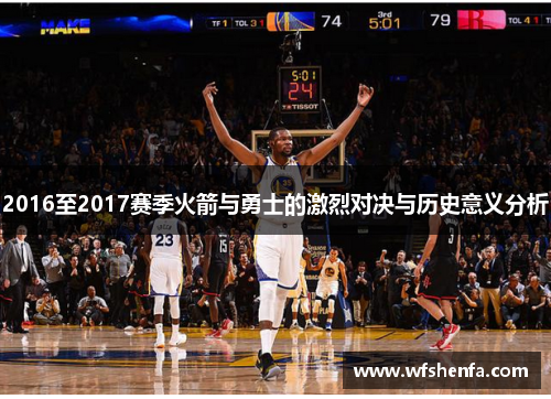 2016至2017赛季火箭与勇士的激烈对决与历史意义分析