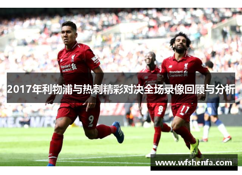 2017年利物浦与热刺精彩对决全场录像回顾与分析