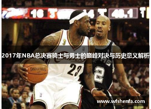 2017年NBA总决赛骑士与勇士的巅峰对决与历史意义解析