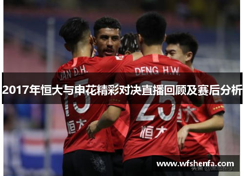 2017年恒大与申花精彩对决直播回顾及赛后分析