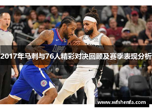 2017年马刺与76人精彩对决回顾及赛季表现分析