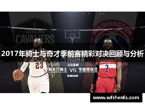 2017年骑士与奇才季前赛精彩对决回顾与分析