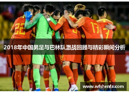 2018年中国男足与巴林队激战回顾与精彩瞬间分析
