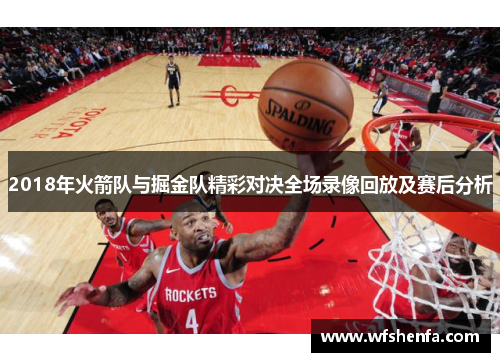 2018年火箭队与掘金队精彩对决全场录像回放及赛后分析
