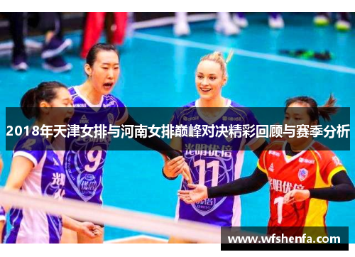 2018年天津女排与河南女排巅峰对决精彩回顾与赛季分析