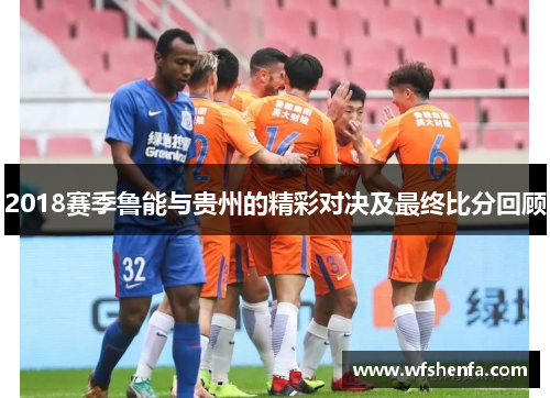 2018赛季鲁能与贵州的精彩对决及最终比分回顾