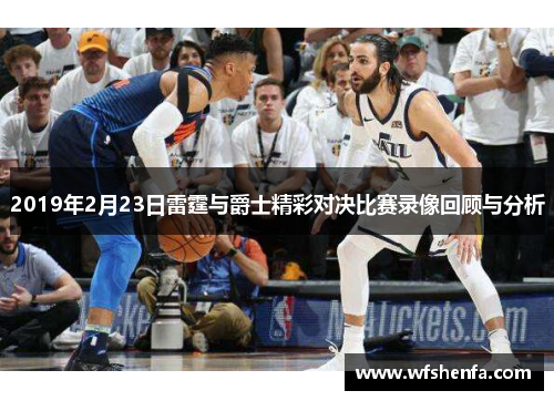 2019年2月23日雷霆与爵士精彩对决比赛录像回顾与分析