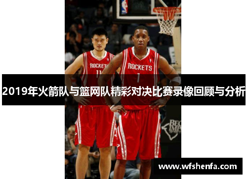 2019年火箭队与篮网队精彩对决比赛录像回顾与分析